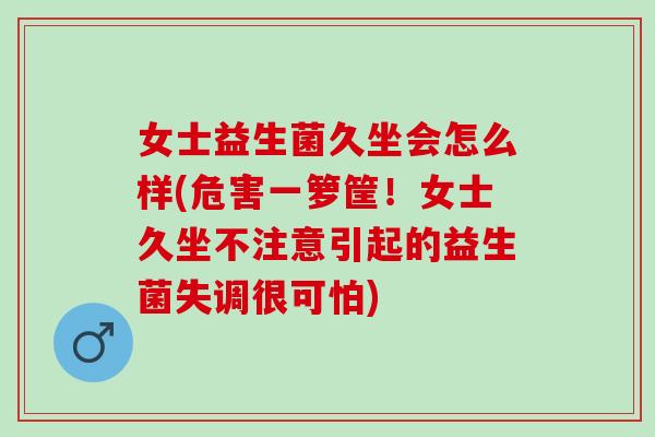女士益生菌久坐会怎么样(危害一箩筐!女士久坐不注意引起的益生菌失调很可怕) 女士益生菌久坐会怎么样(危害一箩筐!女士久坐不注意引起的益生菌失调很可怕)