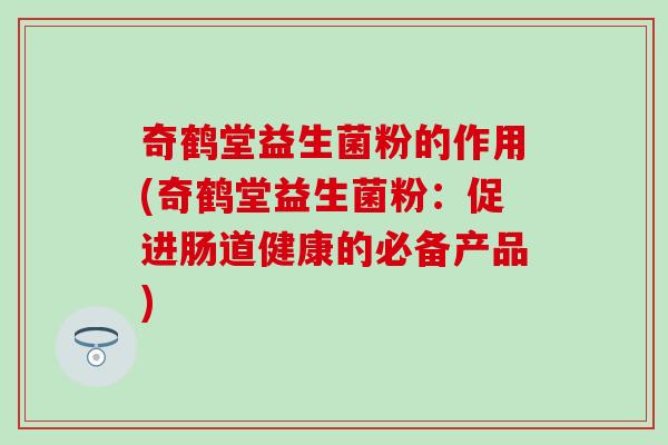 奇鹤堂益生菌粉的作用(奇鹤堂益生菌粉:促进肠道健康的必备产品) 奇鹤堂益生菌粉的作用(奇鹤堂益生菌粉:促进肠道健康的必备产品)