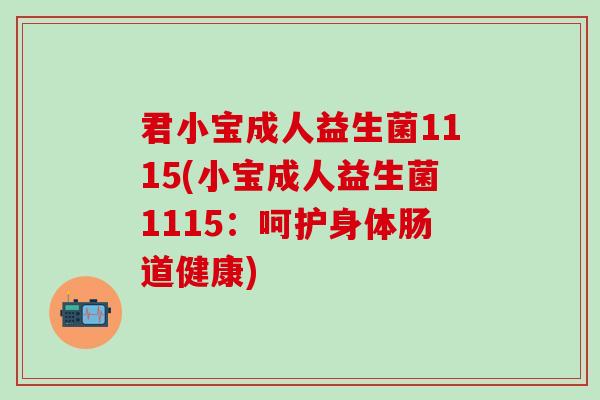 君小宝成人益生菌1115(小宝成人益生菌1115:呵护身体肠道健康) 君小宝成人益生菌1115(小宝成人益生菌1115:呵护身体肠道健康)