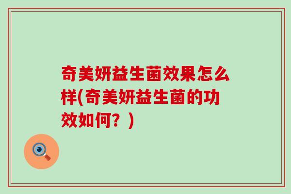 奇美妍益生菌效果怎么样(奇美妍益生菌的功效如何?) 奇美妍益生菌效果怎么样(奇美妍益生菌的功效如何?)