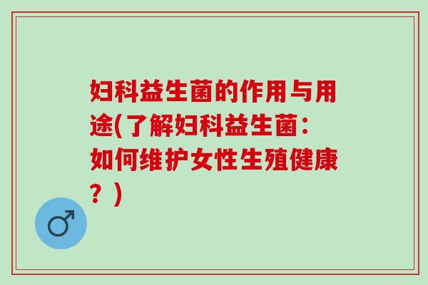 益生菌的作用与用途(了解益生菌：如何维护女性生殖健康？)