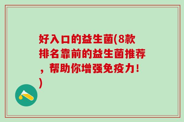 好入口的益生菌(8款排名靠前的益生菌推荐，帮助你增强力！)