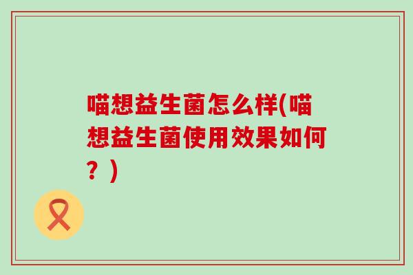 喵想益生菌怎么样(喵想益生菌使用效果如何？)