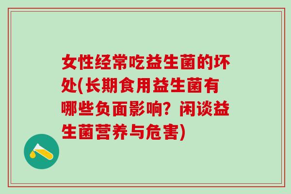 女性经常吃益生菌的坏处(长期食用益生菌有哪些负面影响？闲谈益生菌营养与危害)