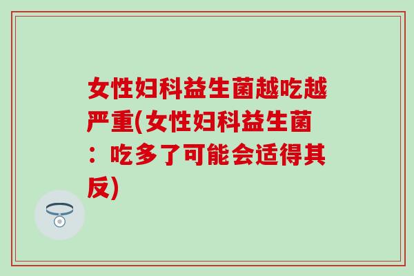 女性益生菌越吃越严重(女性益生菌：吃多了可能会适得其反)