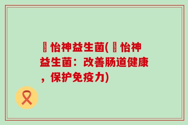 媄怡神益生菌(媄怡神益生菌:改善肠道健康,保护力) 媄怡神益生菌(媄怡神益生菌:改善肠道健康,保护力)