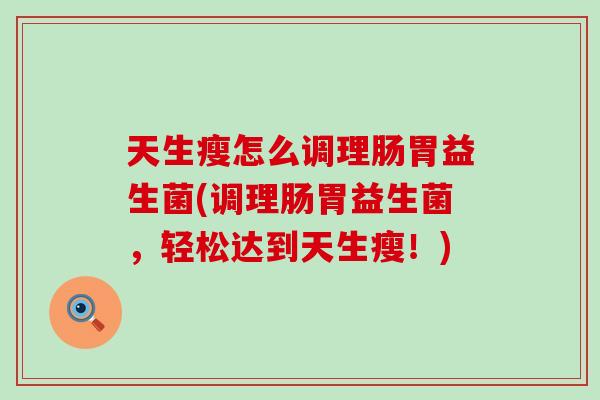 天生瘦怎么调理肠胃益生菌(调理肠胃益生菌，轻松达到天生瘦！)