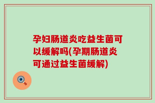 孕妇肠道炎吃益生菌可以缓解吗(孕期肠道炎可通过益生菌缓解)