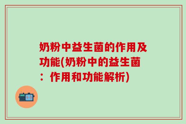 奶粉中益生菌的作用及功能(奶粉中的益生菌:作用和功能解析) 奶粉中益生菌的作用及功能(奶粉中的益生菌:作用和功能解析)