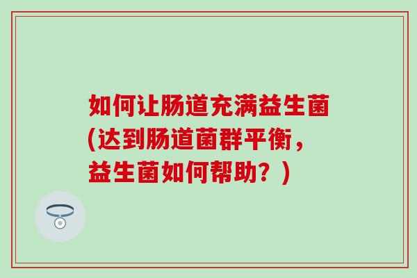 如何让肠道充满益生菌(达到肠道菌群平衡，益生菌如何帮助？)