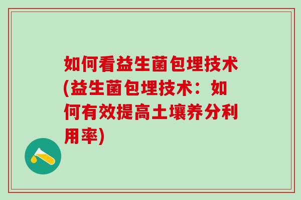 如何看益生菌包埋技术(益生菌包埋技术:如何有效提高土壤养分利用率) 如何看益生菌包埋技术(益生菌包埋技术:如何有效提高土壤养分利用率)
