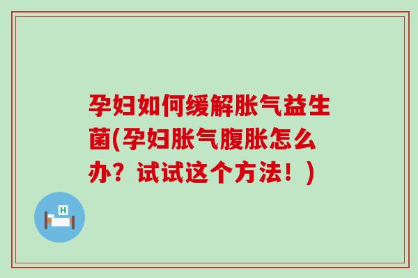 孕妇如何缓解益生菌(孕妇怎么办?试试这个方法!) 孕妇如何缓解益生菌(孕妇怎么办?试试这个方法!)