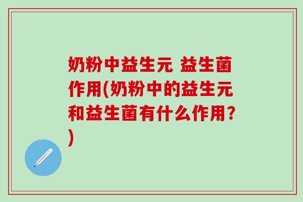 奶粉中益生元 益生菌作用(奶粉中的益生元和益生菌有什么作用？)