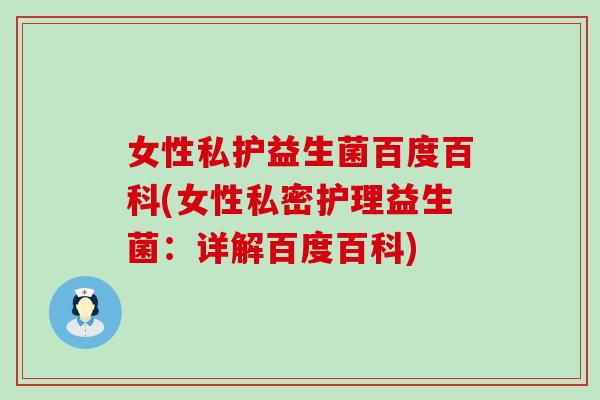 女性私护益生菌百度百科(女性私密护理益生菌：详解百度百科)