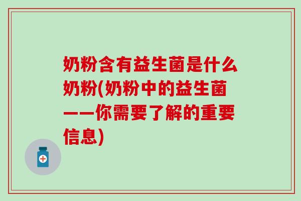 奶粉含有益生菌是什么奶粉(奶粉中的益生菌——你需要了解的重要信息) 奶粉含有益生菌是什么奶粉(奶粉中的益生菌——你需要了解的重要信息)