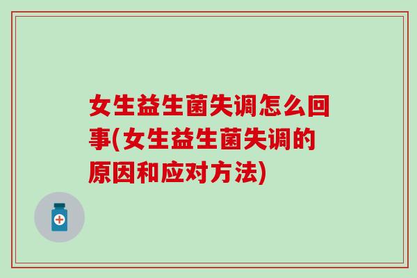 女生益生菌失调怎么回事(女生益生菌失调的原因和应对方法) 女生益生菌失调怎么回事(女生益生菌失调的原因和应对方法)
