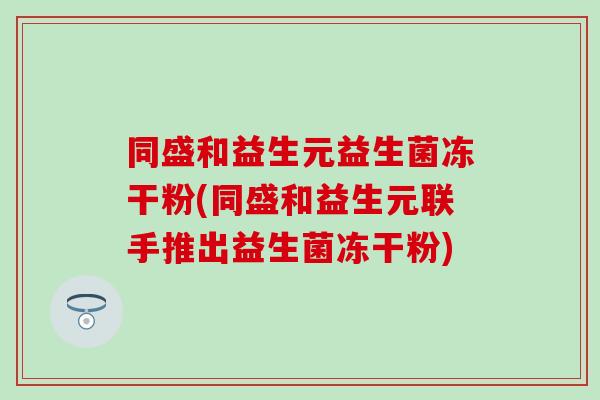 同盛和益生元益生菌冻干粉(同盛和益生元联手推出益生菌冻干粉)