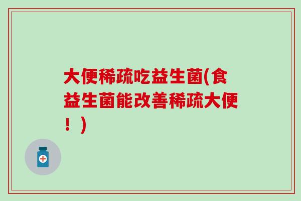 大便稀疏吃益生菌(食益生菌能改善稀疏大便!) 大便稀疏吃益生菌(食益生菌能改善稀疏大便!)