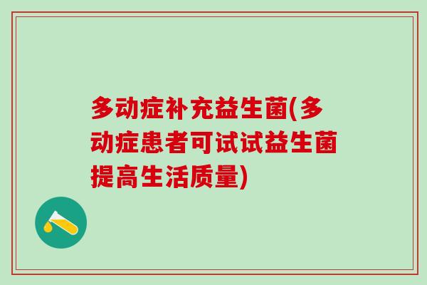 多动症补充益生菌(多动症患者可试试益生菌提高生活质量) 多动症补充益生菌(多动症患者可试试益生菌提高生活质量)