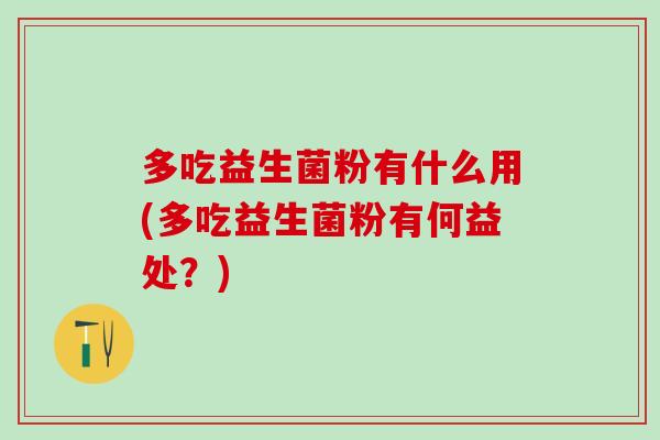 多吃益生菌粉有什么用(多吃益生菌粉有何益处？)