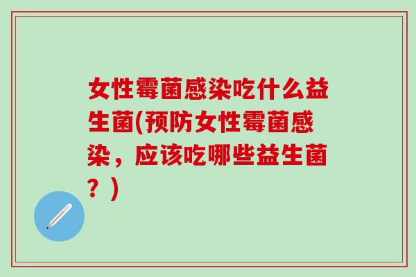 女性霉菌吃什么益生菌(女性霉菌,应该吃哪些益生菌?) 女性霉菌吃什么益生菌(女性霉菌,应该吃哪些益生菌?)
