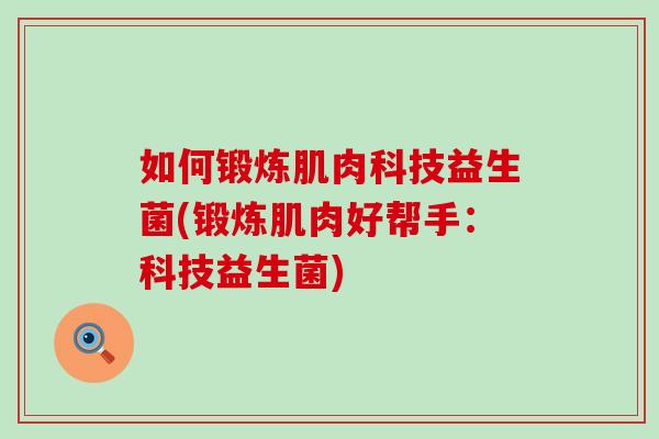 如何锻炼肌肉科技益生菌(锻炼肌肉好帮手:科技益生菌) 如何锻炼肌肉科技益生菌(锻炼肌肉好帮手:科技益生菌)