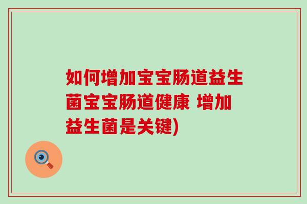 如何增加宝宝肠道益生菌宝宝肠道健康 增加益生菌是关键) 如何增加宝宝肠道益生菌宝宝肠道健康 增加益生菌是关键)