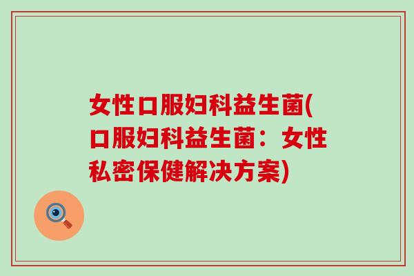 女性口服益生菌(口服益生菌：女性私密保健解决方案)