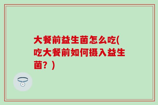 大餐前益生菌怎么吃(吃大餐前如何摄入益生菌？)