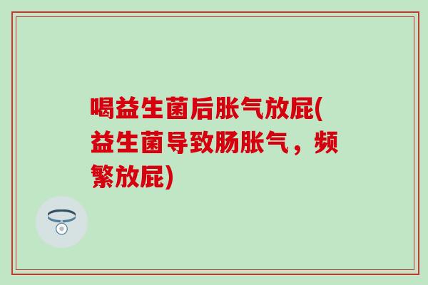 喝益生菌后放屁(益生菌导致肠,频繁放屁) 喝益生菌后放屁(益生菌导致肠,频繁放屁)