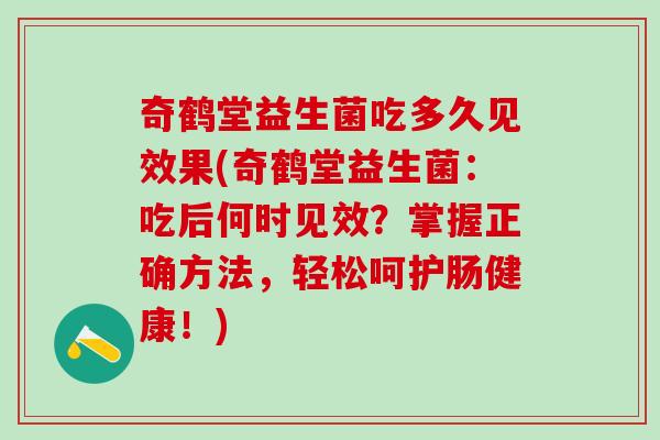 奇鹤堂益生菌吃多久见效果(奇鹤堂益生菌：吃后何时见效？掌握正确方法，轻松呵护肠健康！)