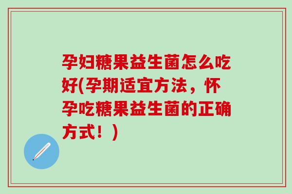 孕妇糖果益生菌怎么吃好(孕期适宜方法,怀孕吃糖果益生菌的正确方式!) 孕妇糖果益生菌怎么吃好(孕期适宜方法,怀孕吃糖果益生菌的正确方式!)