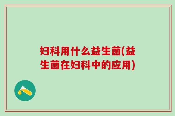 用什么益生菌(益生菌在中的应用)