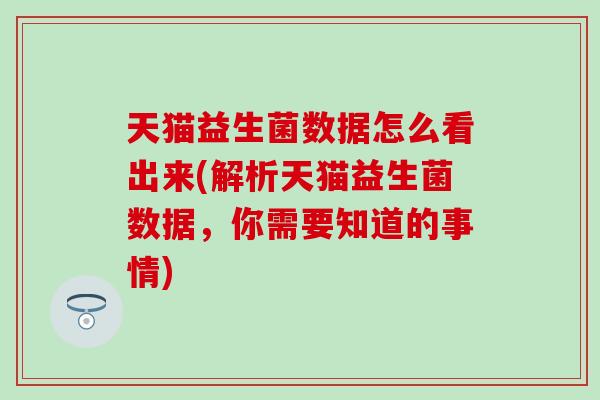 天猫益生菌数据怎么看出来(解析天猫益生菌数据,你需要知道的事情) 天猫益生菌数据怎么看出来(解析天猫益生菌数据,你需要知道的事情)