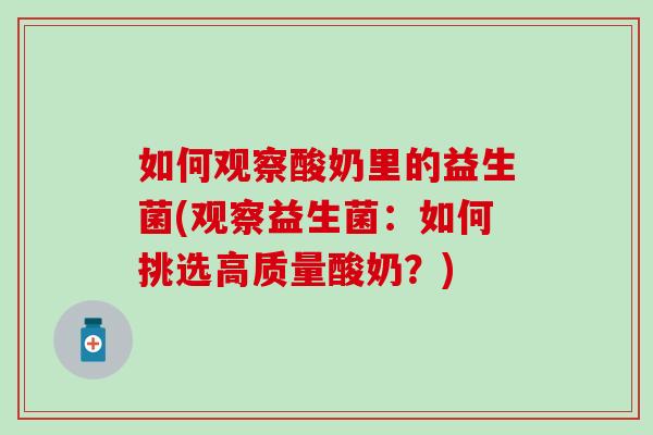 如何观察酸奶里的益生菌(观察益生菌:如何挑选高质量酸奶?) 如何观察酸奶里的益生菌(观察益生菌:如何挑选高质量酸奶?)