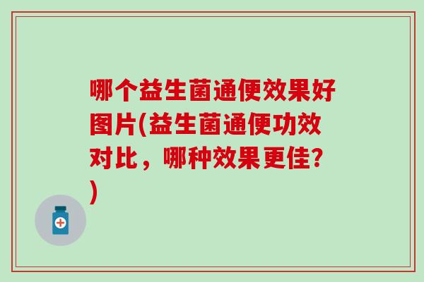 哪个益生菌通便效果好图片(益生菌通便功效对比，哪种效果更佳？)