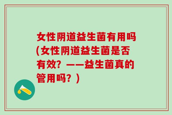 女性益生菌有用吗(女性益生菌是否有效?——益生菌真的管用吗?) 女性益生菌有用吗(女性益生菌是否有效?——益生菌真的管用吗?)