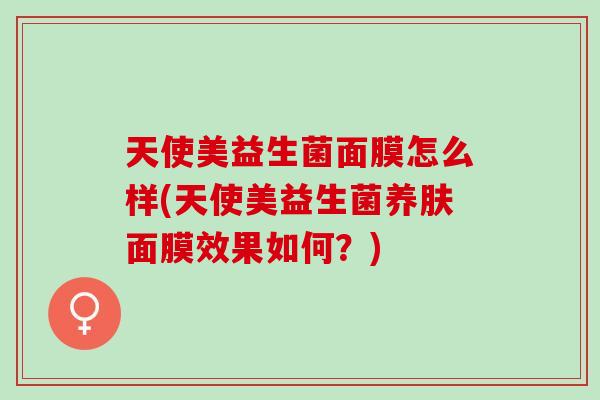 天使美益生菌面膜怎么样(天使美益生菌养肤面膜效果如何？)