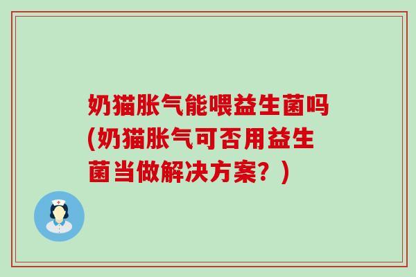 奶猫能喂益生菌吗(奶猫可否用益生菌当做解决方案？)