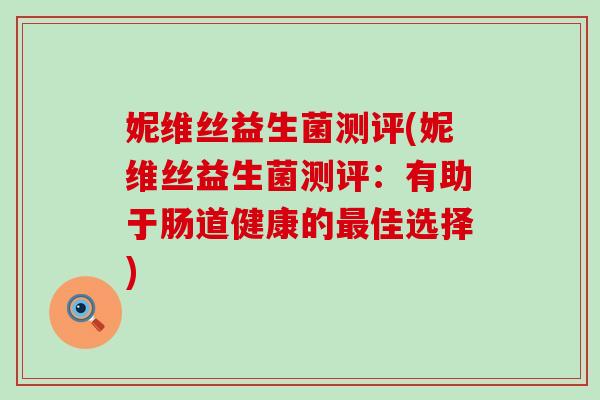 妮维丝益生菌测评(妮维丝益生菌测评:有助于肠道健康的佳选择) 妮维丝益生菌测评(妮维丝益生菌测评:有助于肠道健康的佳选择)
