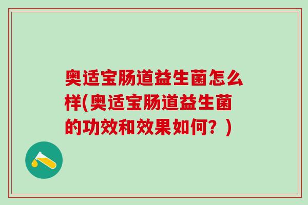 奥适宝肠道益生菌怎么样(奥适宝肠道益生菌的功效和效果如何？)
