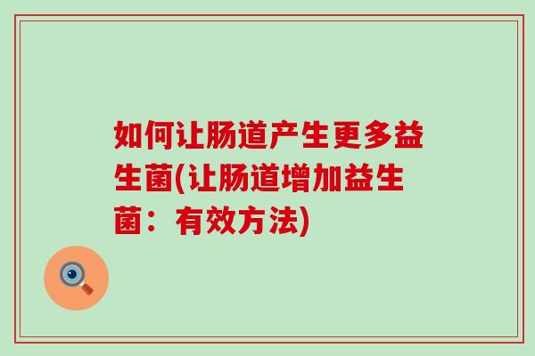 如何让肠道产生更多益生菌(让肠道增加益生菌：有效方法)