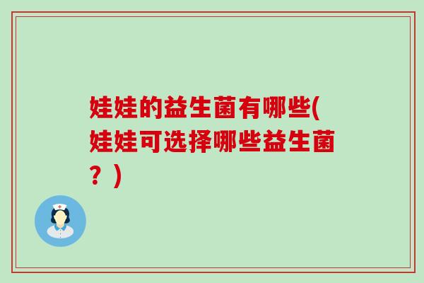 娃娃的益生菌有哪些(娃娃可选择哪些益生菌?) 娃娃的益生菌有哪些(娃娃可选择哪些益生菌?)