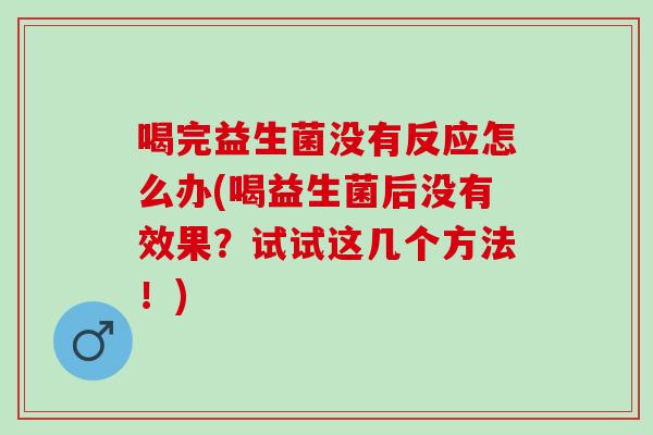 喝完益生菌没有反应怎么办(喝益生菌后没有效果？试试这几个方法！)