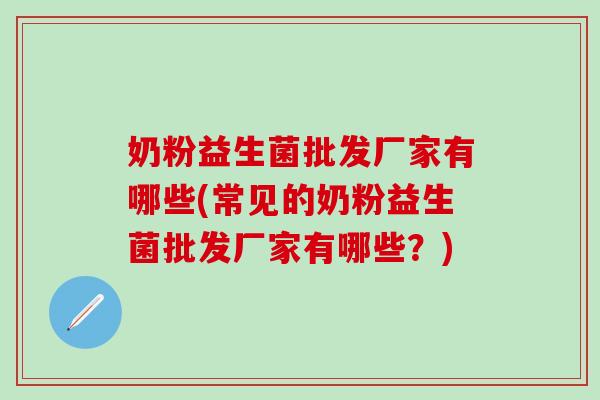 奶粉益生菌批发厂家有哪些(常见的奶粉益生菌批发厂家有哪些？)