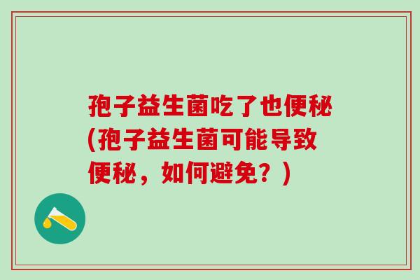 孢子益生菌吃了也(孢子益生菌可能导致，如何避免？)