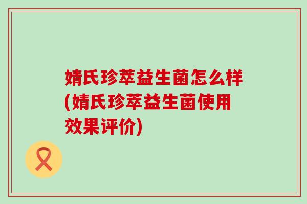 婧氏珍萃益生菌怎么样(婧氏珍萃益生菌使用效果评价)