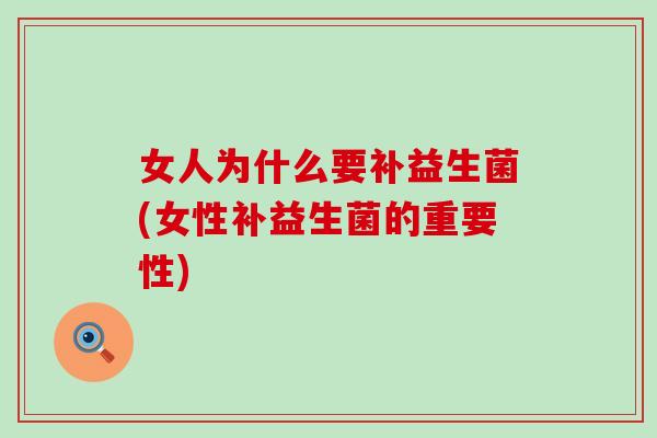 女人为什么要补益生菌(女性补益生菌的重要性) 女人为什么要补益生菌(女性补益生菌的重要性)