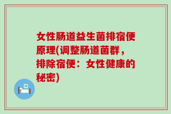 女性肠道益生菌排宿便原理(调整肠道菌群,排除宿便:女性健康的秘密) 女性肠道益生菌排宿便原理(调整肠道菌群,排除宿便:女性健康的秘密)