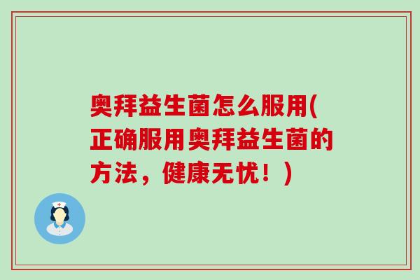 奥拜益生菌怎么服用(正确服用奥拜益生菌的方法,健康无忧!) 奥拜益生菌怎么服用(正确服用奥拜益生菌的方法,健康无忧!)